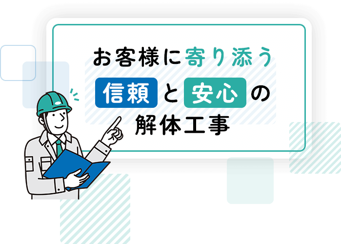 お客様に寄り添う 信頼と安心の 解体工事